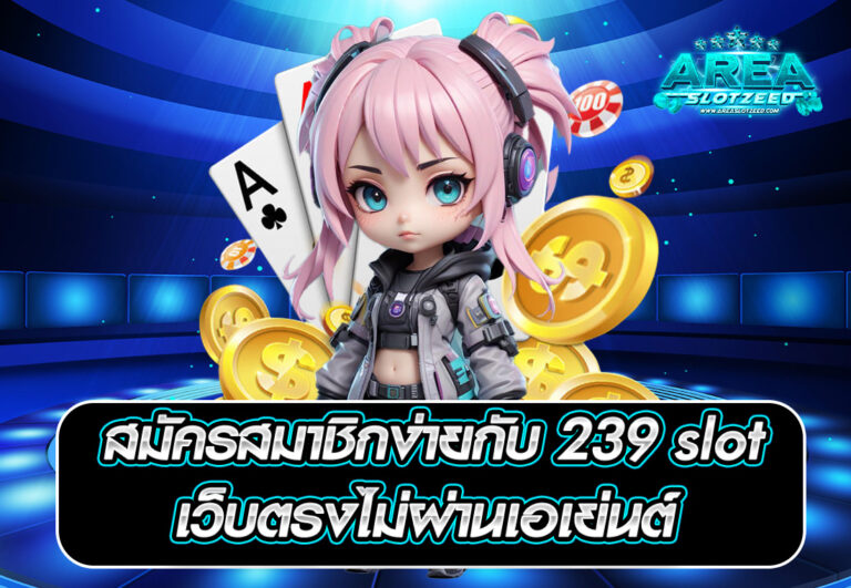 สมัครสมาชิกง่ายกับ 239 slot เว็บตรงไม่ผ่านเอเย่นต์
